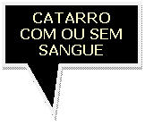 Texto explicativo retangular: CATARRO
COM OU SEM
SANGUE
