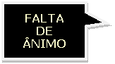 Texto explicativo retangular: FALTA
DE
NIMO
